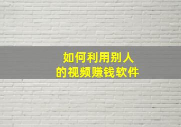 如何利用别人的视频赚钱软件