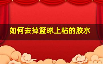 如何去掉篮球上粘的胶水