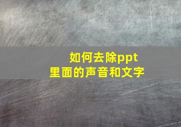 如何去除ppt里面的声音和文字