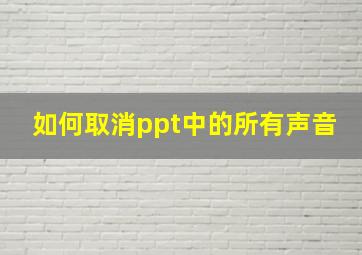 如何取消ppt中的所有声音