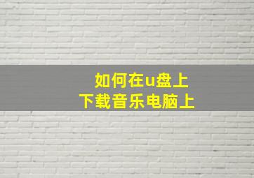 如何在u盘上下载音乐电脑上