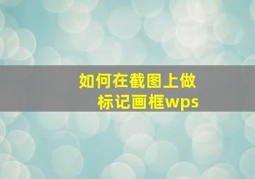 如何在截图上做标记画框wps