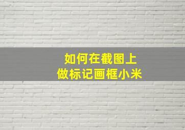 如何在截图上做标记画框小米