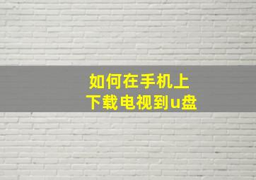 如何在手机上下载电视到u盘