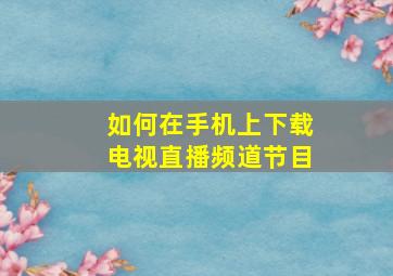 如何在手机上下载电视直播频道节目