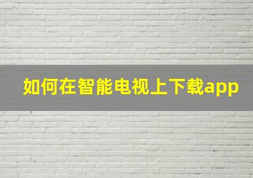 如何在智能电视上下载app