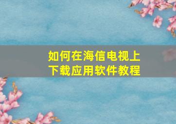 如何在海信电视上下载应用软件教程