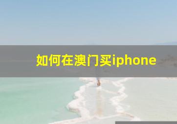 如何在澳门买iphone