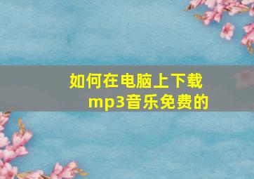 如何在电脑上下载mp3音乐免费的