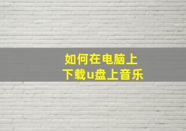 如何在电脑上下载u盘上音乐