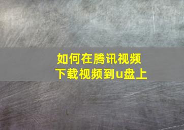 如何在腾讯视频下载视频到u盘上