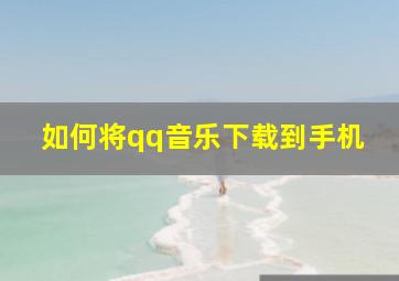 如何将qq音乐下载到手机