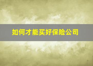 如何才能买好保险公司