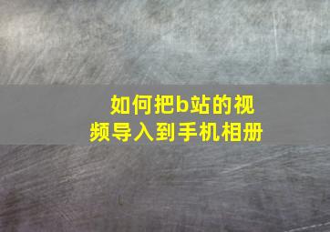 如何把b站的视频导入到手机相册