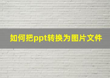 如何把ppt转换为图片文件