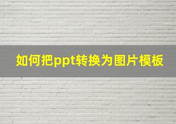 如何把ppt转换为图片模板