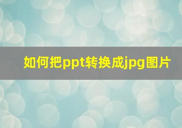 如何把ppt转换成jpg图片