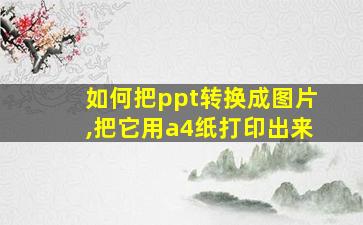 如何把ppt转换成图片,把它用a4纸打印出来