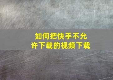 如何把快手不允许下载的视频下载