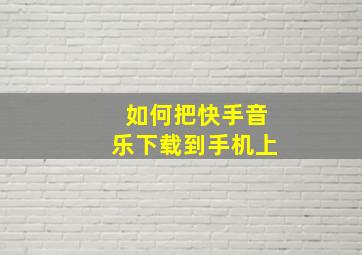 如何把快手音乐下载到手机上