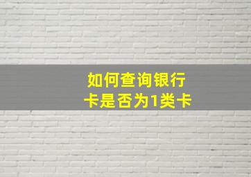 如何查询银行卡是否为1类卡