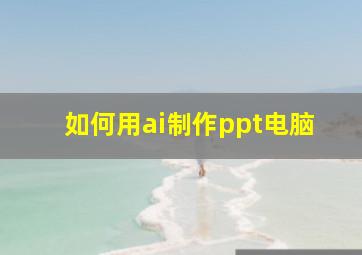 如何用ai制作ppt电脑