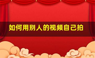 如何用别人的视频自己拍