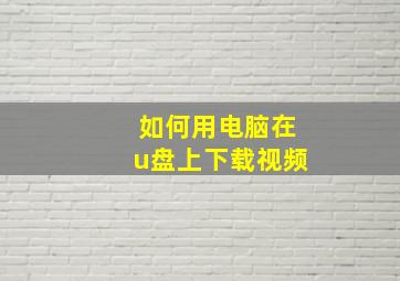 如何用电脑在u盘上下载视频