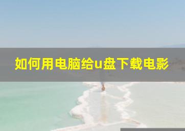 如何用电脑给u盘下载电影