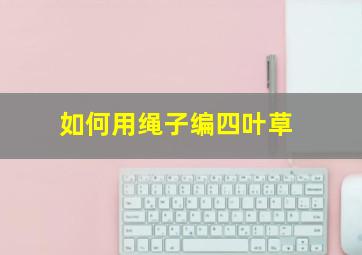 如何用绳子编四叶草