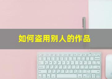 如何盗用别人的作品