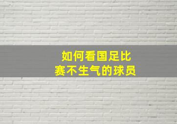 如何看国足比赛不生气的球员