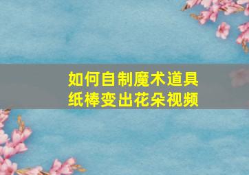 如何自制魔术道具纸棒变出花朵视频