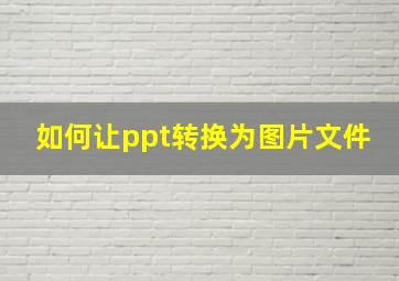 如何让ppt转换为图片文件