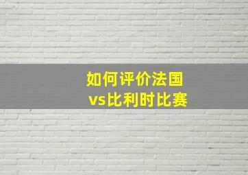 如何评价法国vs比利时比赛