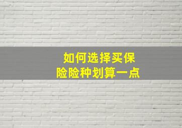 如何选择买保险险种划算一点