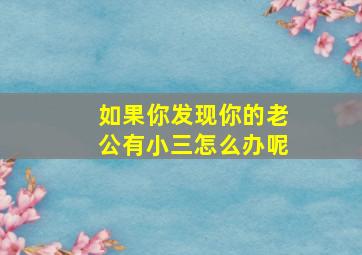 如果你发现你的老公有小三怎么办呢