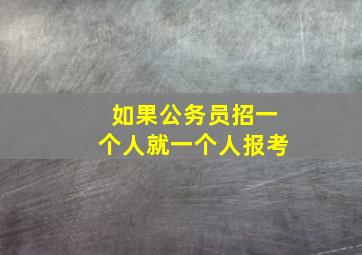 如果公务员招一个人就一个人报考