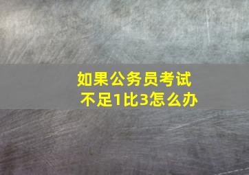 如果公务员考试不足1比3怎么办