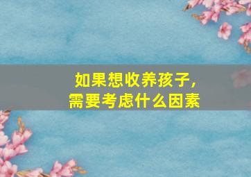 如果想收养孩子,需要考虑什么因素