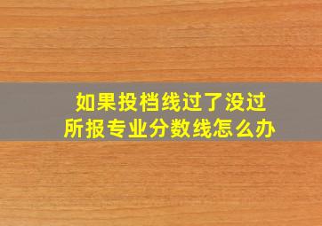 如果投档线过了没过所报专业分数线怎么办