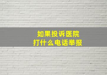 如果投诉医院打什么电话举报