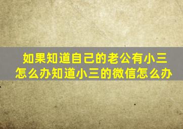 如果知道自己的老公有小三怎么办知道小三的微信怎么办