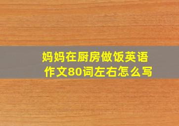 妈妈在厨房做饭英语作文80词左右怎么写