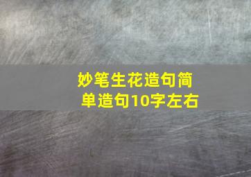 妙笔生花造句简单造句10字左右