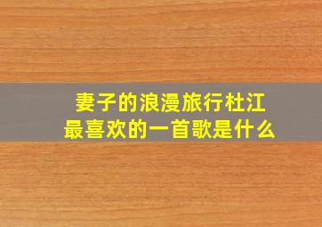 妻子的浪漫旅行杜江最喜欢的一首歌是什么