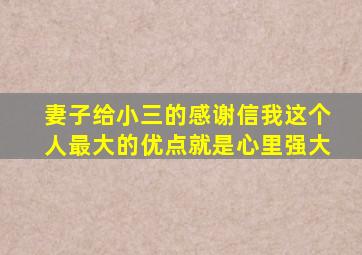 妻子给小三的感谢信我这个人最大的优点就是心里强大