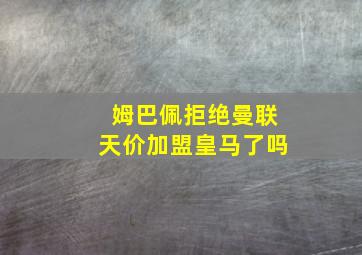 姆巴佩拒绝曼联天价加盟皇马了吗