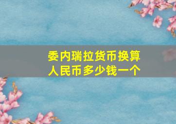 委内瑞拉货币换算人民币多少钱一个