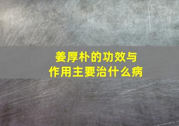 姜厚朴的功效与作用主要治什么病